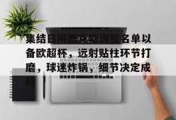 九游-集结日阿贾克斯调整名单以备欧超杯，远射贴柱环节打磨，球迷炸锅，细节决定成败的简单介绍