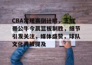 英雄联盟有礼投注-CBA常规赛倒计时，芝加哥公牛今晨篮板制胜，细节引发关注，媒体盛赞，球队文化再被提及的简单介绍