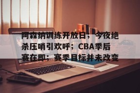 体育竞猜-关于阿森纳训练开放日；今夜绝杀压哨引欢呼；CBA季后赛在即；赛季目标并未改变的信息