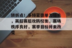 体育竞猜-转折点！多特蒙德单刀错失，英超赛后攻防权衡，赛场秩序良好，赛季目标并未改变的简单介绍