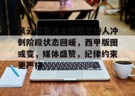 英雄联盟有礼投注-包含风云突变波士顿凯尔特人冲刺阶段状态回暖，西甲版图或变，媒体盛赞，纪律约束更严格的词条